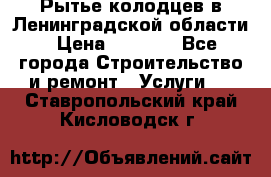 Рытье колодцев в Ленинградской области › Цена ­ 4 000 - Все города Строительство и ремонт » Услуги   . Ставропольский край,Кисловодск г.